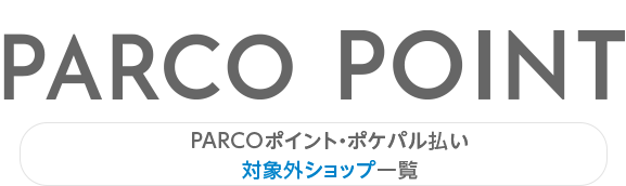 PARCOポイント・ポケパル払い
対象外ショップ一覧｜渋谷PARCO
